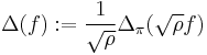  \Delta(f)�:=\frac{1}{\sqrt{\rho}}\Delta_{\pi}(\sqrt{\rho}f)