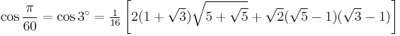 \cos\frac{\pi}{60}=\cos 3^\circ=\tfrac{1}{16} \left[2(1%2B\sqrt3)\sqrt{5%2B\sqrt5}%2B\sqrt2(\sqrt5-1)(\sqrt3-1)\right]\,