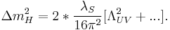 \Delta m_{H}^{2} = 2* \frac{\lambda_{S}}{16\pi^2} [\Lambda_{UV}^2%2B ...].