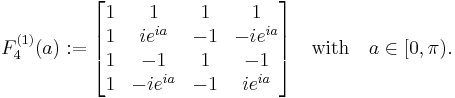  F_{4}^{(1)}(a):= 
\begin{bmatrix} 1 & 1       & 1  & 1 \\ 
                1 & ie^{ia} & -1 & -ie^{ia} \\
                1 & -1      & 1  &-1 \\
                1 & -ie^{ia}& -1 & i e^{ia} 
\end{bmatrix}
{\quad \rm with \quad } a\in [0,\pi) . 