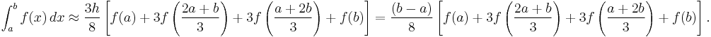  \int_{a}^{b} f(x) \, dx \approx \frac{3h}{8}\left[f(a) %2B 3f\left(\frac{2a%2Bb}{3}\right) %2B 3f\left(\frac{a%2B2b}{3}\right) %2B f(b)\right] 
= \frac{(b-a)}{8}\left[f(a) %2B 3f\left(\frac{2a%2Bb}{3}\right) %2B 3f\left(\frac{a%2B2b}{3}\right) %2B f(b)\right]. 