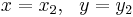  x=x_2, \ \ y=y_2 \ \ 