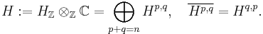 H�:= H_{\mathbb{Z}}\otimes_{\mathbb Z} {\mathbb C} = \bigoplus_{p%2Bq=n}H^{p,q},\quad \overline{H^{p,q}}=H^{q,p}.