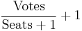 \frac{\mbox{Votes}}{\mbox{Seats}%2B1}%2B1