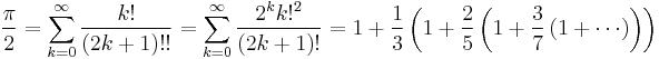 
\frac{\pi}{2}=\sum_{k=0}^\infty\frac{k!}{(2k%2B1)!!}=\sum_{k=0}^{\infty}\frac{2^k k!^2}{(2k%2B1)!} =1%2B\frac{1}{3}\left(1%2B\frac{2}{5}\left(1%2B\frac{3}{7}\left(1%2B\cdots\right)\right)\right)\!