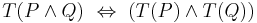 T(P \wedge Q)\ \Leftrightarrow\ (T(P) \wedge T(Q))