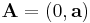 \mathbf{A} =\left(0, \mathbf a\right)