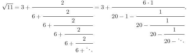 
\sqrt{11} = 3 %2B \cfrac{2}{6 %2B \cfrac{2}{6 %2B \cfrac{2}{6 %2B \cfrac{2}{6 %2B \cfrac{2}{6 %2B \ddots}}}}} = 3 %2B \cfrac{6\cdot 1}{20-1 - \cfrac{1}{20 - \cfrac{1}{20 - \cfrac{1}{20 - \ddots}}}}.
