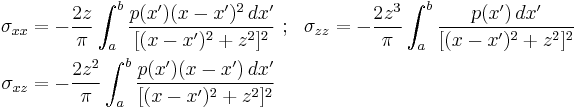 
  \begin{align}
    \sigma_{xx} & =-\frac{2z}{\pi}\int_a^b\frac{p(x')(x-x')^2\, dx'}{[(x-x')^2%2Bz^2]^2} ~;~~
    \sigma_{zz} =-\frac{2z^3}{\pi}\int_a^b\frac{p(x')\, dx'}{[(x-x')^2%2Bz^2]^2} \\
    \sigma_{xz} & =-\frac{2z^2}{\pi}\int_a^b\frac{p(x')(x-x')\, dx'}{[(x-x')^2%2Bz^2]^2}
  \end{align}
  