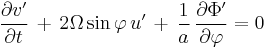 \frac{\partial v'}{\partial t} \, %2B \, 2 \Omega \sin \varphi \, u' \, %2B
 \, \frac{1}{a} \, \frac{\partial \Phi'}{\partial \varphi}  =  0