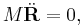 M\ddot{\mathbf{R}} = 0, \, 