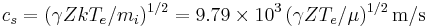 
c_s = (\gamma ZkT_e/m_i)^{1/2} = 9.79\times10^3\,(\gamma ZT_e/\mu)^{1/2}\,\mbox{m/s}\,
