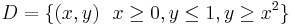 D = \{ (x,y) \ \ x \ge 0, y \le 1, y \ge x^2 \}