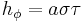 h_{\phi} = a \sigma \tau