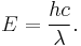 E = \frac{hc}{\lambda}.\,