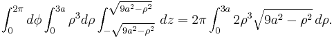 \int_0^{2 \pi} d\phi \int_0^{3a} \rho^3 d\rho \int_{- \sqrt{9a^2 - \rho^2} }^{\sqrt{9 a^2 - \rho^2} }\, dz = 2 \pi \int_0^{3a} 2 \rho^3 \sqrt{9 a^2 - \rho^2} \, d\rho.