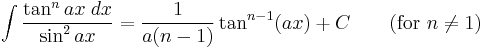 \int\frac{\tan^n ax\;dx}{\sin^2 ax} = \frac{1}{a(n-1)}\tan^{n-1} (ax) %2BC\qquad\mbox{(for }n\neq 1\mbox{)}\,\!