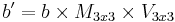 b' = b \times M_{3x3} \times V_{3x3}