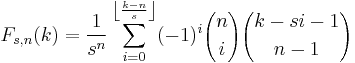 F_{s,n}(k)=\frac{1}{s^n}\sum_{i=0}^{\left \lfloor \frac{k-n}{s} \right \rfloor} (-1)^i {n \choose i} {k-si-1 \choose n-1}