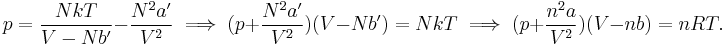 
p = \frac{NkT}{V-Nb'} - \frac{N^2 a'}{V^2} \implies 
(p %2B \frac{N^2 a'}{V^2} )(V-Nb') = NkT \implies(p %2B \frac{n^2 a}{V^2} )(V-nb) = nRT.
