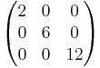 
\begin{pmatrix}
2 & 0 & 0 \\
0 & 6 & 0 \\
0 & 0 & 12
\end{pmatrix}
