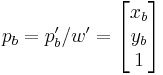 p_b = p^\prime_b/w^\prime = \begin{bmatrix} x_b\\y_b\\ 1\end{bmatrix}