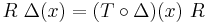 R \ \Delta(x) = (T \circ \Delta)(x) \ R