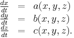 
\begin{array}{rcl}
\frac{dx}{dt}&=&a(x,y,z)\\
\frac{dy}{dt}&=&b(x,y,z)\\
\frac{dz}{dt}&=&c(x,y,z).
\end{array}
