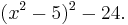 (x^2 - 5)^2 - 24.\ 