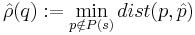 \hat{\rho}(q):= \min_{p\notin P(s)}  dist(p,\hat{p})