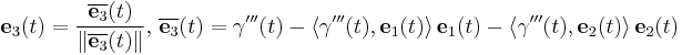 \mathbf{e}_3(t) = \frac{\overline{\mathbf{e}_3}(t)} {\| \overline{\mathbf{e}_3}(t) \|}
\mbox{, }
\overline{\mathbf{e}_3}(t) = \mathbf{\gamma}'''(t) - \langle \mathbf{\gamma}'''(t), \mathbf{e}_1(t) \rangle \, \mathbf{e}_1(t)
- \langle \mathbf{\gamma}'''(t), \mathbf{e}_2(t) \rangle \,\mathbf{e}_2(t)
