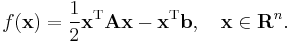  f(\mathbf{x}) = \frac12 \mathbf{x}^\mathrm{T} \mathbf{A}\mathbf{x} - \mathbf{x}^\mathrm{T} \mathbf{b} , \quad \mathbf{x}\in\mathbf{R}^n. 