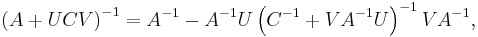  \left(A%2BUCV \right)^{-1} = A^{-1} - A^{-1}U \left(C^{-1}%2BVA^{-1}U \right)^{-1} VA^{-1}, 