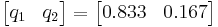 
    \begin{bmatrix}
        q_1 & q_2
    \end{bmatrix}
    = \begin{bmatrix}
        0.833 & 0.167
    \end{bmatrix}
