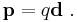  \mathbf{p} = q\mathbf{d} \ . 