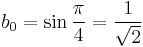 b_0=\sin{\pi \over 4}=\frac{1}{\sqrt{2}}\!