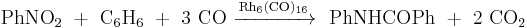 \mathrm{PhNO_2\ %2B\ C_6H_6\ %2B\ 3\ CO\ \xrightarrow {Rh_6(CO)_{16}}\ \ PhNHCOPh\ %2B\ 2\ CO_2}