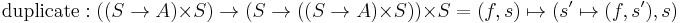 \text{duplicate}: ((S \rarr A) \times S) \rarr (S \rarr ((S \rarr A) \times S)) \times S = (f, s) \mapsto (s' \mapsto (f, s'), s)