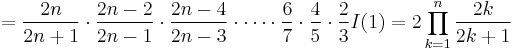 =\frac{2n}{2n%2B1} \cdot \frac{2n-2}{2n-1} \cdot \frac{2n-4}{2n-3} \cdot \cdots \cdot \frac{6}{7} \cdot \frac{4}{5} \cdot \frac{2}{3} I(1)=2 \prod_{k=1}^n \frac{2k}{2k%2B1}