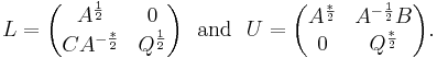 L = 
\begin{pmatrix}
A^{\frac{1}{2}}    & 0 \\
C A^{-\frac{*}{2}} & Q^{\frac{1}{2}}
\end{pmatrix}
\mathrm{~~and~~}
U =
\begin{pmatrix}
A^{\frac{*}{2}} & A^{-\frac{1}{2}}B \\
0               & Q^{\frac{*}{2}}
\end{pmatrix}.
