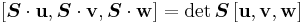 
   \left[\boldsymbol{S}\cdot\mathbf{u}, \boldsymbol{S}\cdot\mathbf{v}, \boldsymbol{S}\cdot\mathbf{w}\right] = \det\boldsymbol{S}\left[\mathbf{u}, \mathbf{v}, \mathbf{w}\right]
