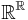 \mathbb{R}^{\mathbb{R}}