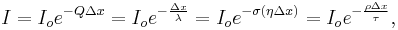 I = I_o e^{-Q \Delta x} = I_o e^{-\frac{\Delta x}{\lambda}} = I_o e^{-\sigma (\eta \Delta x)} = I_o e^{-\frac{\rho \Delta x}{\tau}} ,