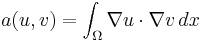  a(u,v) = \int_\Omega \nabla u \cdot \nabla v \,dx 