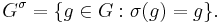  G^\sigma=\{ g\in G: \sigma(g) = g\}.