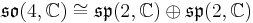  \mathfrak{so}(4,\mathbb C) \cong \mathfrak{sp}(2,\mathbb C)\oplus\mathfrak{sp}(2,\mathbb C)