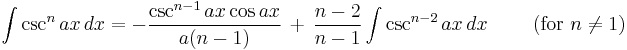 \int \csc^n{ax} \, dx = -\frac{\csc^{n-1}{ax} \cos{ax}}{a(n-1)} \,%2B\, \frac{n-2}{n-1}\int \csc^{n-2}{ax} \, dx \qquad \mbox{ (for }n \ne 1\mbox{)}\,\!