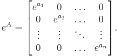 e^A=\begin{bmatrix} e^{a_1} & 0 & \ldots & 0 \\
0 & e^{a_2} & \ldots & 0  \\ \vdots & \vdots & \ddots & \vdots \\
0 & 0 & \ldots & e^{a_n} \end{bmatrix}. 