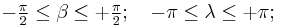 \begin{matrix}-\frac{\pi}{2}\leq\beta\leq%2B\frac{\pi}{2};
\quad-\pi\leq\lambda\leq%2B\pi;\!{\color{white}\big|}\end{matrix}\,\!