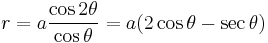 r=a\frac{\cos 2\theta}{\cos \theta} = a(2\cos\theta-\sec\theta)